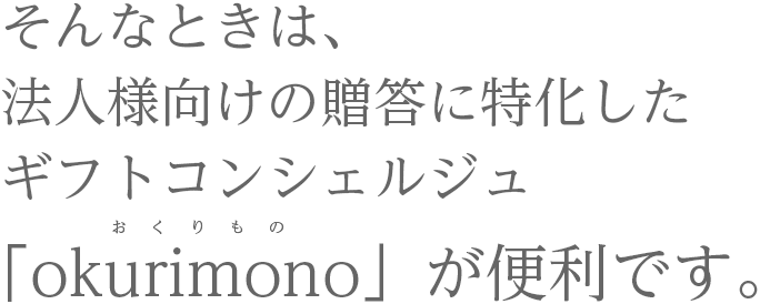 そんなときは、法人様向けの贈答に特化したギフトコンシェルジュ「okurimono」が便利です。