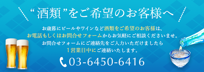 酒類をご希望のお客様へ、お中元にビールやワインなど酒類をご希望のお客様は、お電話もしくはお問合せフォームからお気軽にご相談くださいませ。お問合せフォームにご連絡先をご入力いただけましたら1営業日中にご連絡いたします。03-6450-6416